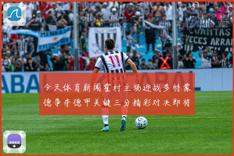 今天体育新闻霍村主场迎战多特蒙德争夺德甲关键三分精彩对决即将上演