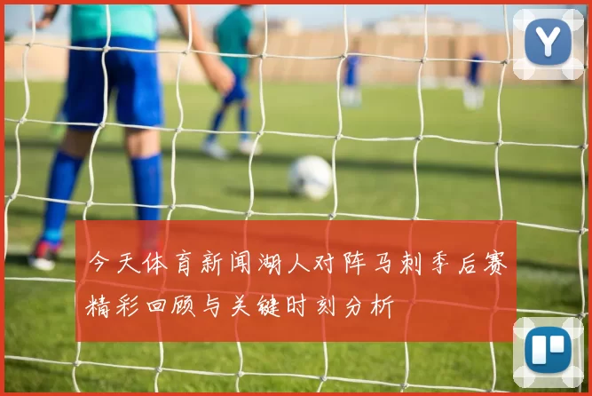今天体育新闻湖人对阵马刺季后赛精彩回顾与关键时刻分析